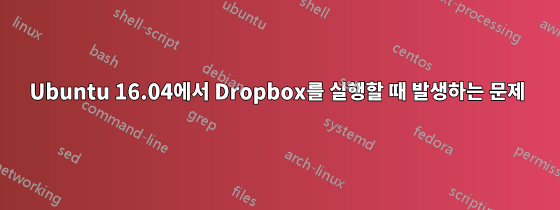 Ubuntu 16.04에서 Dropbox를 실행할 때 발생하는 문제