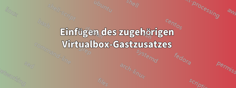 Einfügen des zugehörigen Virtualbox-Gastzusatzes