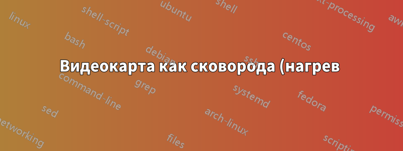 Видеокарта как сковорода (нагрев)