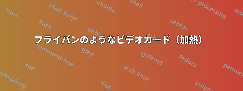 フライパンのようなビデオカード（加熱）