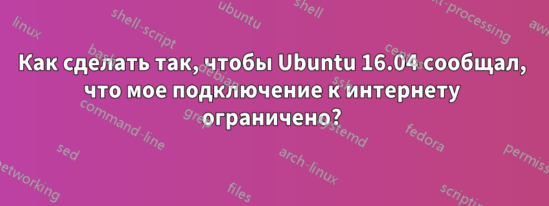 Как сделать так, чтобы Ubuntu 16.04 сообщал, что мое подключение к интернету ограничено?