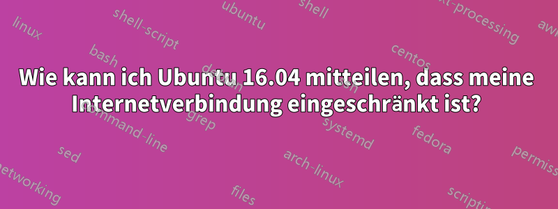 Wie kann ich Ubuntu 16.04 mitteilen, dass meine Internetverbindung eingeschränkt ist?