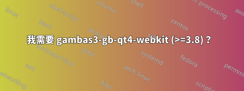 我需要 gambas3-gb-qt4-webkit (>=3.8)？ 