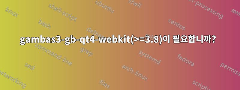 gambas3-gb-qt4-webkit(>=3.8)이 필요합니까? 