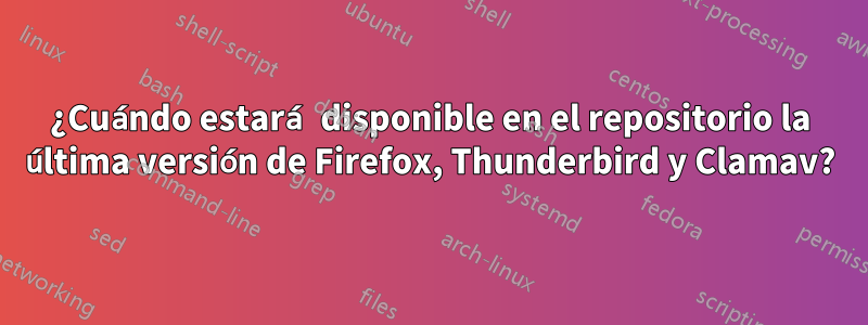 ¿Cuándo estará disponible en el repositorio la última versión de Firefox, Thunderbird y Clamav?