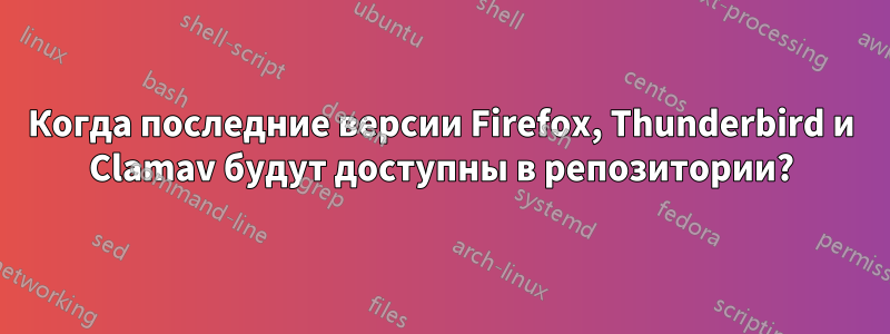 Когда последние версии Firefox, Thunderbird и Clamav будут доступны в репозитории?