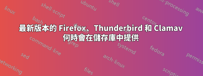 最新版本的 Firefox、Thunderbird 和 Clamav 何時會在儲存庫中提供