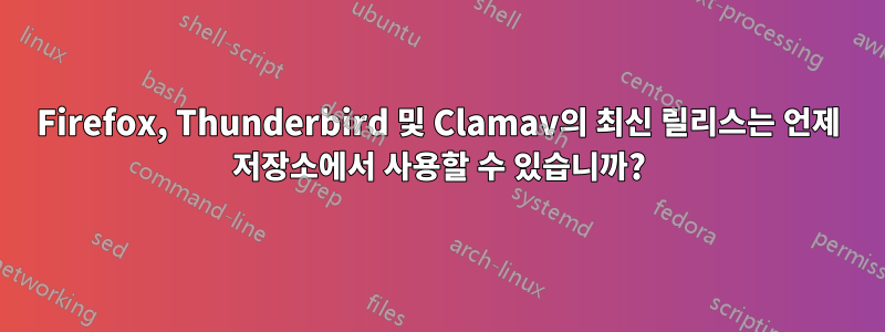 Firefox, Thunderbird 및 Clamav의 최신 릴리스는 언제 저장소에서 사용할 수 있습니까?