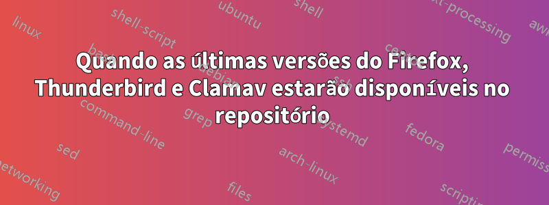 Quando as últimas versões do Firefox, Thunderbird e Clamav estarão disponíveis no repositório