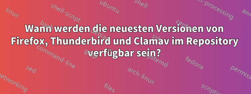 Wann werden die neuesten Versionen von Firefox, Thunderbird und Clamav im Repository verfügbar sein?