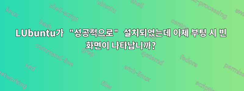 LUbuntu가 "성공적으로" 설치되었는데 이제 부팅 시 빈 화면이 나타납니까?