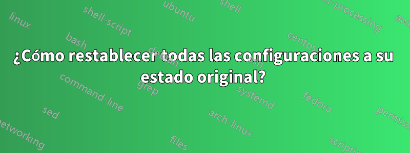 ¿Cómo restablecer todas las configuraciones a su estado original?