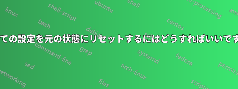 すべての設定を元の状態にリセットするにはどうすればいいですか?