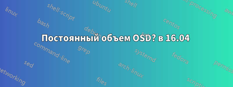 Постоянный объем OSD? в 16.04