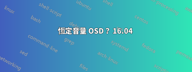 恆定音量 OSD？ 16.04