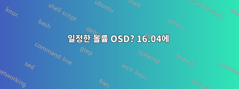 일정한 볼륨 OSD? 16.04에