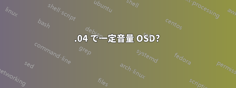 16.04 で一定音量 OSD?