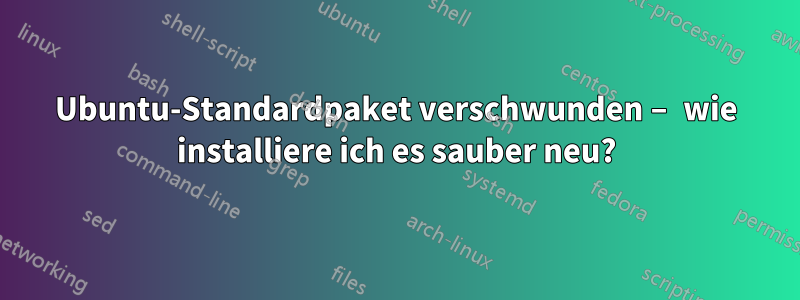 Ubuntu-Standardpaket verschwunden – wie installiere ich es sauber neu?