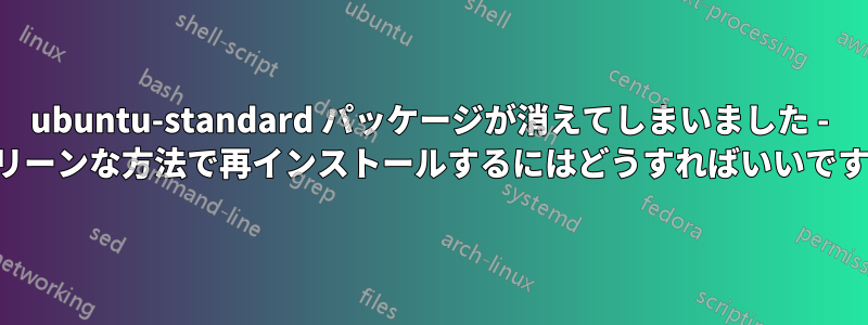 ubuntu-standard パッケージが消えてしまいました - クリーンな方法で再インストールするにはどうすればいいですか