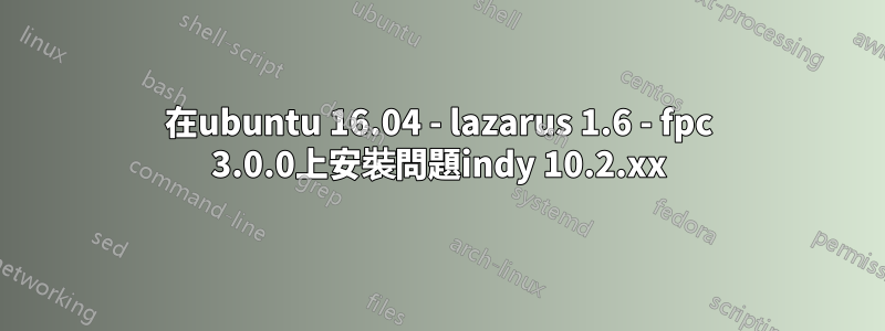 在ubuntu 16.04 - lazarus 1.6 - fpc 3.0.0上安裝問題indy 10.2.xx