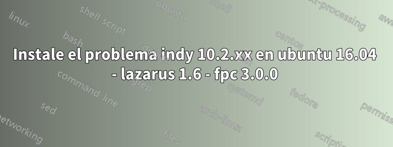 Instale el problema indy 10.2.xx en ubuntu 16.04 - lazarus 1.6 - fpc 3.0.0