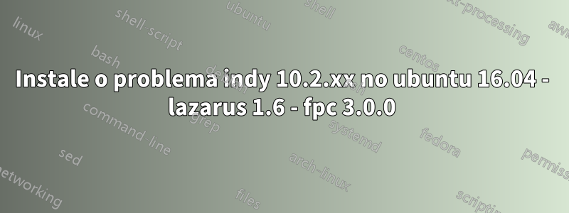 Instale o problema indy 10.2.xx no ubuntu 16.04 - lazarus 1.6 - fpc 3.0.0