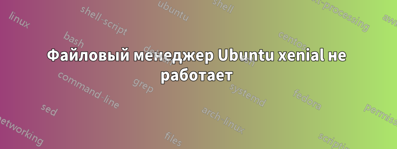 Файловый менеджер Ubuntu xenial не работает