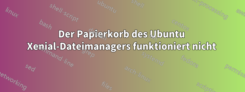 Der Papierkorb des Ubuntu Xenial-Dateimanagers funktioniert nicht