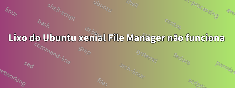 Lixo do Ubuntu xenial File Manager não funciona