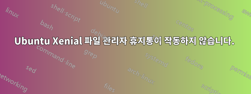 Ubuntu Xenial 파일 관리자 휴지통이 작동하지 않습니다.