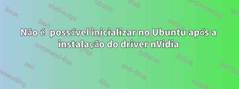 Não é possível inicializar no Ubuntu após a instalação do driver nVidia