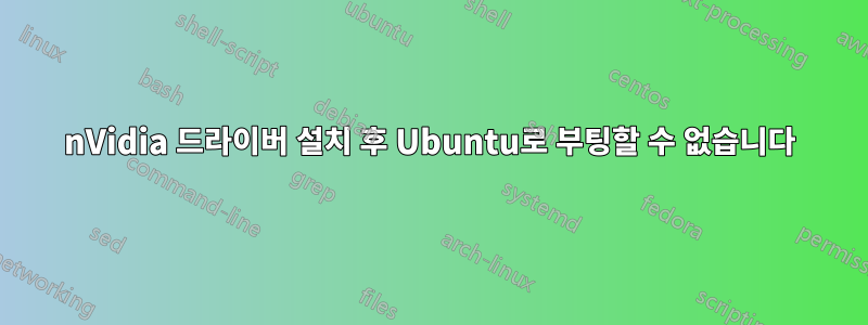 nVidia 드라이버 설치 후 Ubuntu로 부팅할 수 없습니다