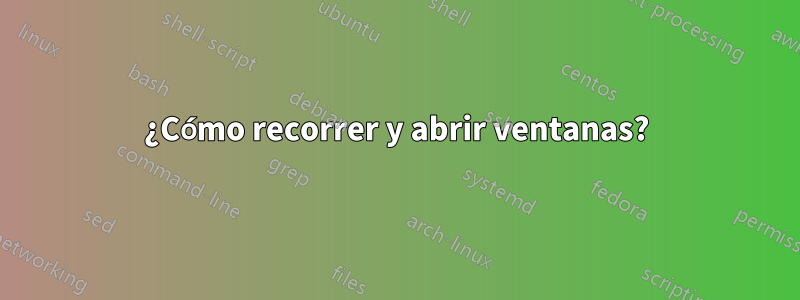 ¿Cómo recorrer y abrir ventanas?