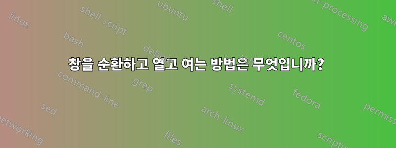 창을 순환하고 열고 여는 방법은 무엇입니까?