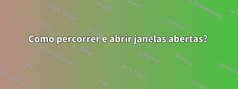 Como percorrer e abrir janelas abertas?