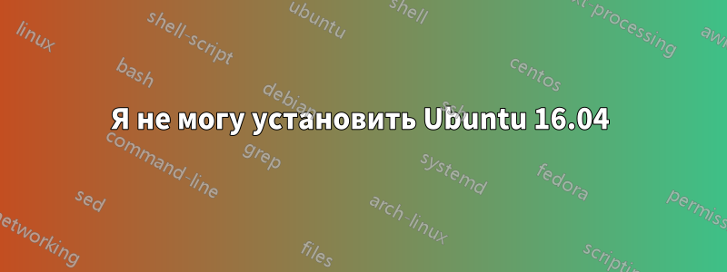 Я не могу установить Ubuntu 16.04