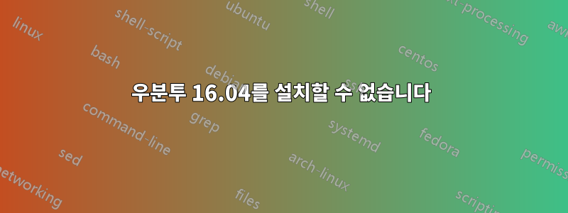 우분투 16.04를 설치할 수 없습니다