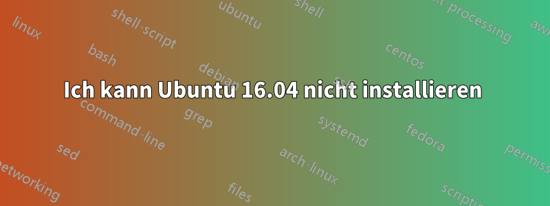 Ich kann Ubuntu 16.04 nicht installieren