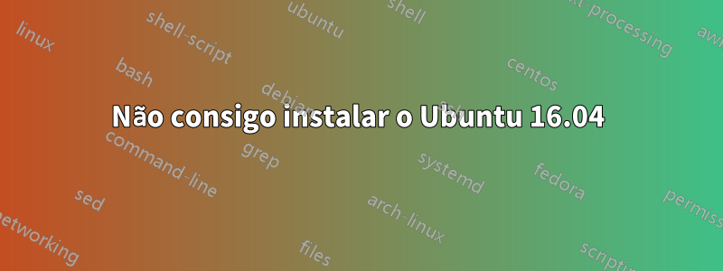 Não consigo instalar o Ubuntu 16.04