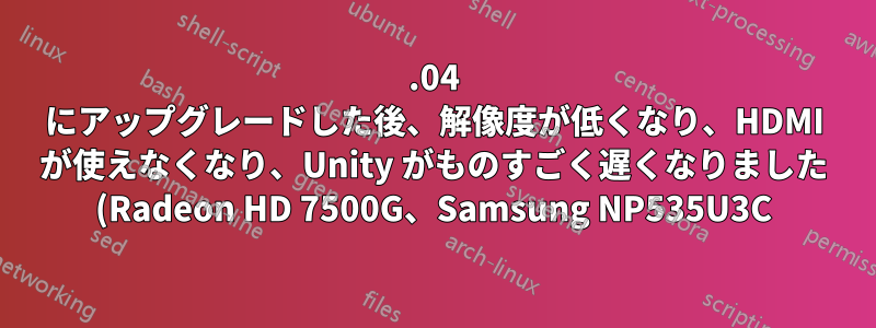 16.04 にアップグレードした後、解像度が低くなり、HDMI が使えなくなり、Unity がものすごく遅くなりました (Radeon HD 7500G、Samsung NP535U3C)
