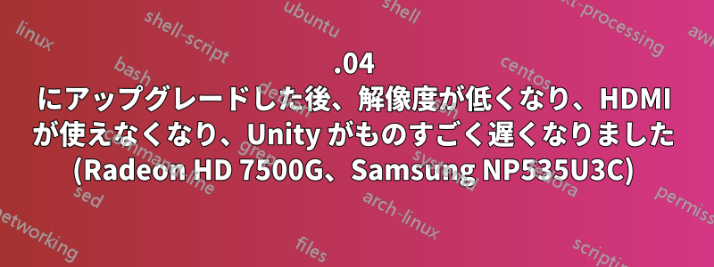 16.04 にアップグレードした後、解像度が低くなり、HDMI が使えなくなり、Unity がものすごく遅くなりました (Radeon HD 7500G、Samsung NP535U3C)