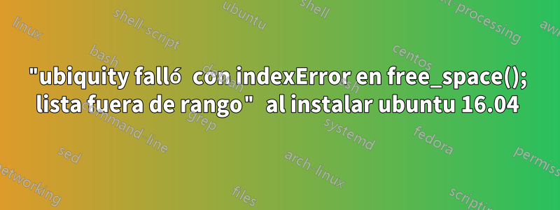 "ubiquity falló con indexError en free_space(); lista fuera de rango" al instalar ubuntu 16.04