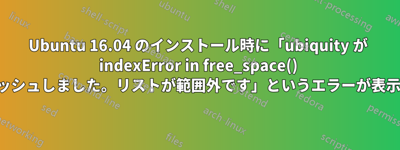 Ubuntu 16.04 のインストール時に「ubiquity が indexError in free_space() でクラッシュしました。リストが範囲外です」というエラーが表示される