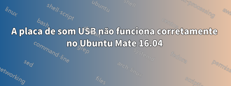 A placa de som USB não funciona corretamente no Ubuntu Mate 16.04