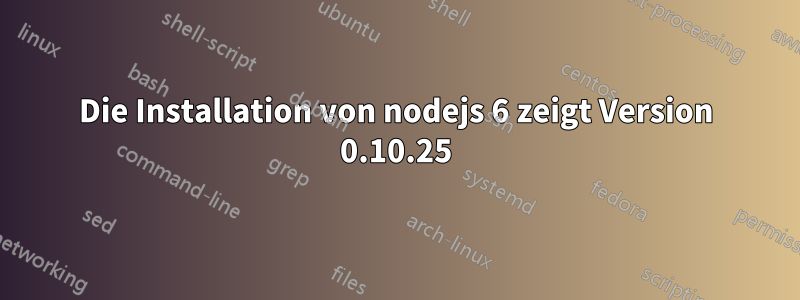 Die Installation von nodejs 6 zeigt Version 0.10.25