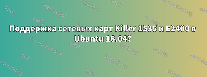 Поддержка сетевых карт Killer 1535 и E2400 в Ubuntu 16.04?