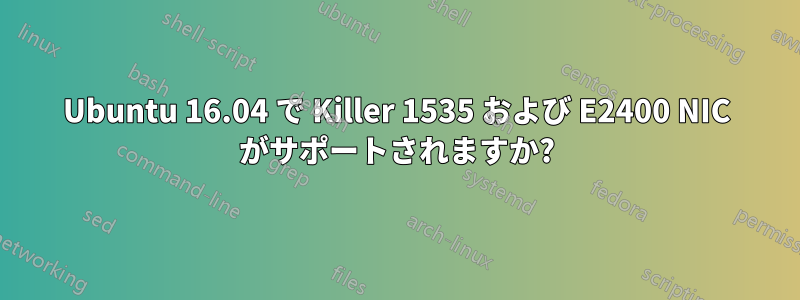 Ubuntu 16.04 で Killer 1535 および E2400 NIC がサポートされますか?