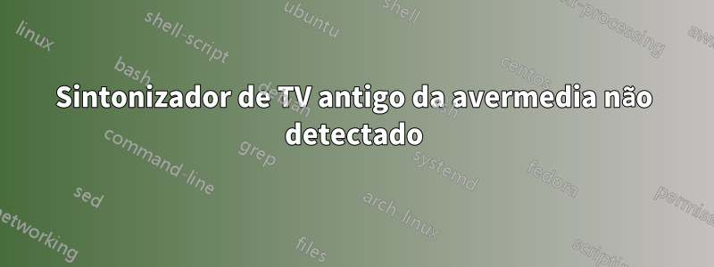 Sintonizador de TV antigo da avermedia não detectado