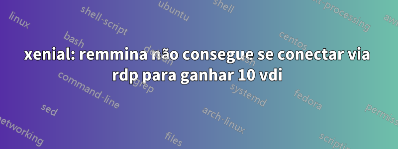 xenial: remmina não consegue se conectar via rdp para ganhar 10 vdi