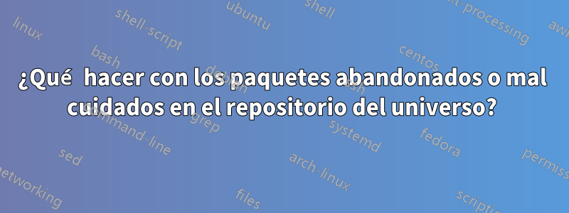 ¿Qué hacer con los paquetes abandonados o mal cuidados en el repositorio del universo?